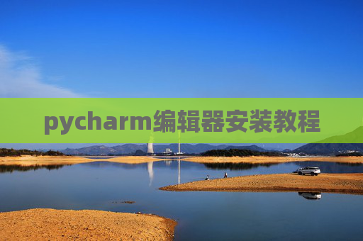 pycharm编辑器安装教程 pycharm编辑器安装教程